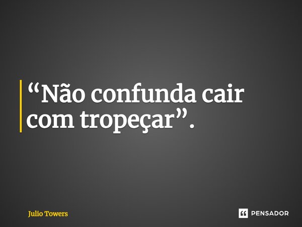 ⁠“Não confunda cair com tropeçar”.... Frase de Julio Towers.