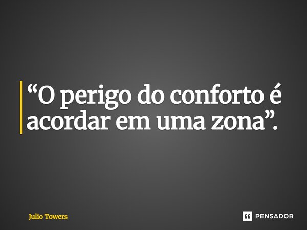 ⁠“O perigo do conforto é acordar em uma zona”.... Frase de Julio Towers.