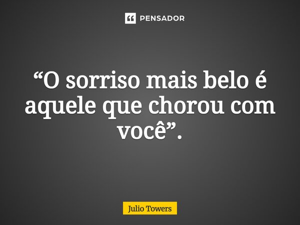 ⁠“O sorriso mais belo é aquele que chorou com você”.... Frase de Julio Towers.