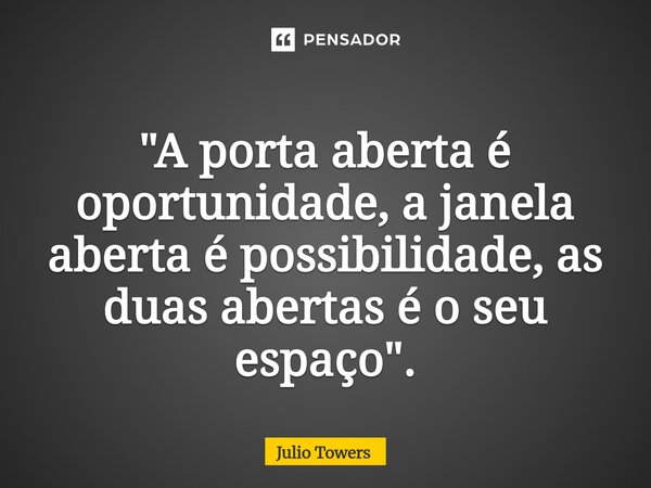⁠"A porta aberta é oportunidade, a janela aberta é possibilidade, as duas abertas é o seu espaço".... Frase de Julio Towers.
