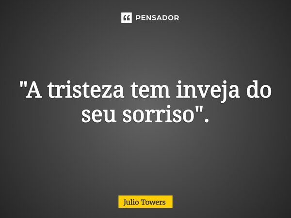 ⁠"A tristeza tem inveja do seu sorriso".... Frase de Julio Towers.