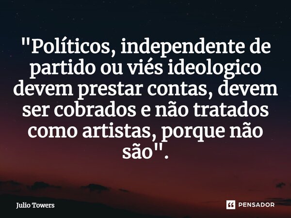 ⁠"Políticos, independente de partido ou viés ideológico devem prestar contas, devem ser cobrados e não tratados como artistas, porque não são".... Frase de Julio Towers.