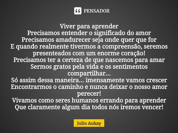 ⁠Viver para aprender Precisamos entender o significado do amor
Precisamos amadurecer seja onde quer que for
E quando realmente tivermos a compreensão, seremos p... Frase de Júlio.