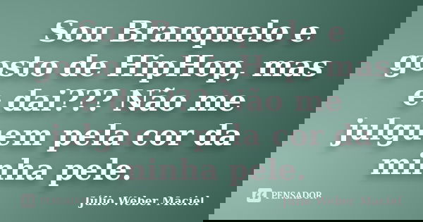 Sou Branquelo e gosto de HipHop, mas e dai??? Não me julguem pela cor da minha pele.... Frase de Júlio Weber Maciel.