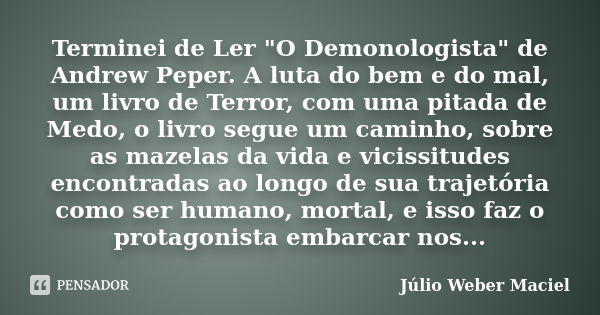 Terminei de Ler "O Demonologista" de Andrew Peper. A luta do bem e do mal, um livro de Terror, com uma pitada de Medo, o livro segue um caminho, sobre... Frase de Julio Weber Maciel.