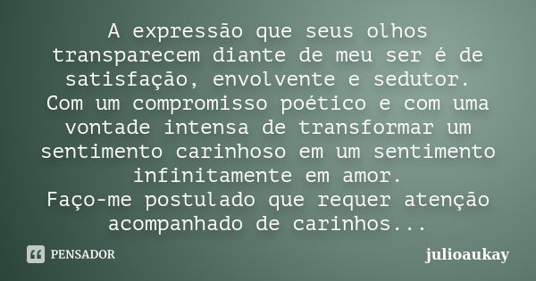 A expressão que seus olhos transparecem diante de meu ser é de satisfação, envolvente e sedutor. Com um compromisso poético e com uma vontade intensa de transfo... Frase de julioaukay.