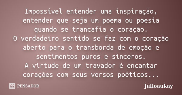 Impossível entender uma inspiração, entender que seja um poema ou poesia quando se trancafia o coração. O verdadeiro sentido se faz com o coração aberto para o ... Frase de julioaukay.