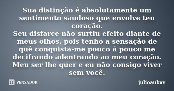 Sua distinção é absolutamente um sentimento saudoso que envolve teu coração. Seu disfarce não surtiu efeito diante de meus olhos, pois tenho a sensação de quê c... Frase de julioaukay.