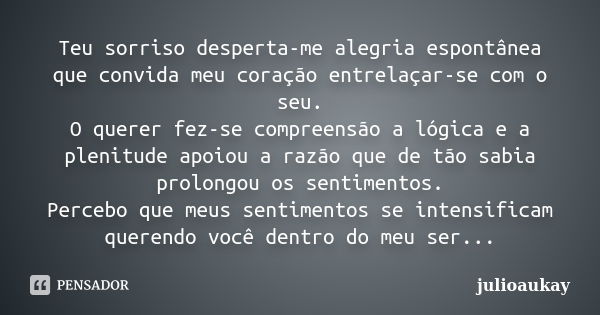 Teu sorriso desperta-me alegria espontânea que convida meu coração entrelaçar-se com o seu. O querer fez-se compreensão a lógica e a plenitude apoiou a razão qu... Frase de julioaukay.