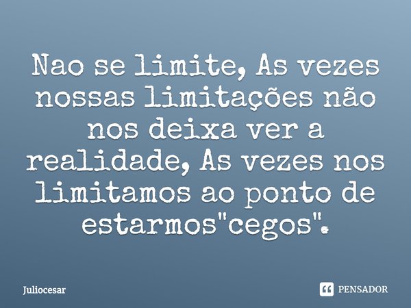 ⁠Não se limite, As vezes nossas limitações não nos deixa ver a realidade, As vezes nos limitamos ao ponto de estarmos "cegos".... Frase de Juliocesar.