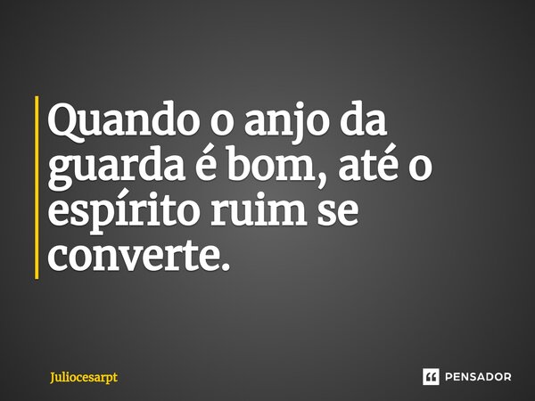 ⁠Quando o anjo da guarda é bom, até o espírito ruim se converte.... Frase de Juliocesarpt.