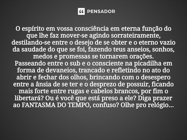 ⁠O espírito em vossa consciência em eterna função do que lhe faz mover-se agindo sorrateiramente, destilando-se entre o desejo de se obter e o eterno vazio da s... Frase de Juliocesarsilvaa.