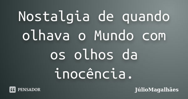 Nostalgia de quando olhava o Mundo com os olhos da inocência.... Frase de JúlioMagalhães.