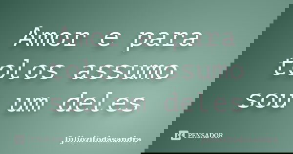 Amor e para tolos assumo sou um deles... Frase de Juliozitodasandra.