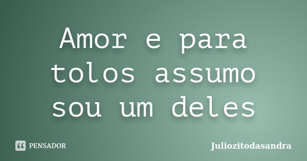 Amor e para tolos assumo sou um deles... Frase de Juliozitodasandra.