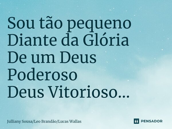 ⁠Sou tão pequeno Diante da Glória De um Deus Poderoso Deus Vitorioso...... Frase de Julliany SousaLeo BrandãoLucas Wallas.