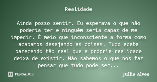 Realidade Ainda posso sentir. Eu esperava o que não poderia ter e ninguém seria capaz de me impedir. É meio que inconsciente a forma como acabamos desejando as ... Frase de Jullie Alves.