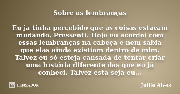 Sobre as lembranças Eu ja tinha percebido que as coisas estavam mudando. Pressenti. Hoje eu acordei com essas lembranças na cabeça e nem sabia que elas ainda ex... Frase de Jullie Alves.