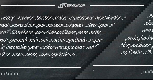 Às vezes, vemos tantas coisas e pessoas motivadas e fazendo exercícios que parece simples. Será que é mesmo? Confesso que é desafiador para mim, principalmente ... Frase de Jullien Dábini.