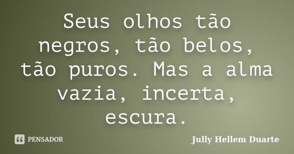 Seus olhos tão negros, tão belos, tão puros. Mas a alma vazia, incerta, escura.... Frase de Jully Hellem Duarte.
