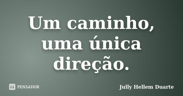 Um caminho, uma única direção.... Frase de Jully Hellem Duarte.