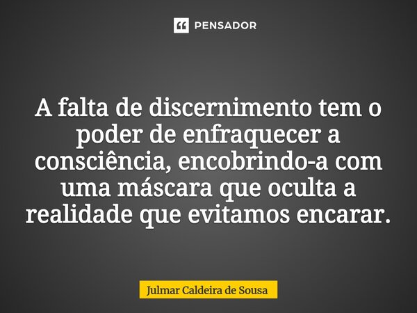 ⁠ A falta de discernimento tem o poder de enfraquecer a consciência, encobrindo-a com uma máscara que oculta a realidade que evitamos encarar.... Frase de Julmar Caldeira de Sousa.