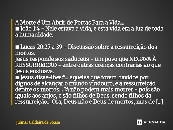 ⁠A Morte é Um Abrir de Portas Para a Vida... ■ João 1:4 - Nele estava a vida, e esta vida era a luz de toda a humanidade. ■ Lucas 20:27 a 39 - Discussão sobre a... Frase de Julmar Caldeira de Sousa.