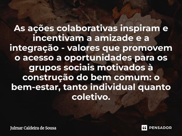 As ações colaborativas inspiram e incentivam a amizade e a integração - valores que promovem o acesso a oportunidades para os grupos sociais motivados à constr... Frase de Julmar Caldeira de Sousa.