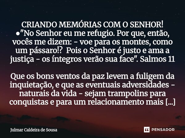 ⁠CRIANDO MEMÓRIAS COM O SENHOR! ● "No Senhor eu me refugio. Por que, então, vocês me dizem: - voe para os montes, como um pássaro!? Pois o Senhor é justo e... Frase de Julmar Caldeira de Sousa.