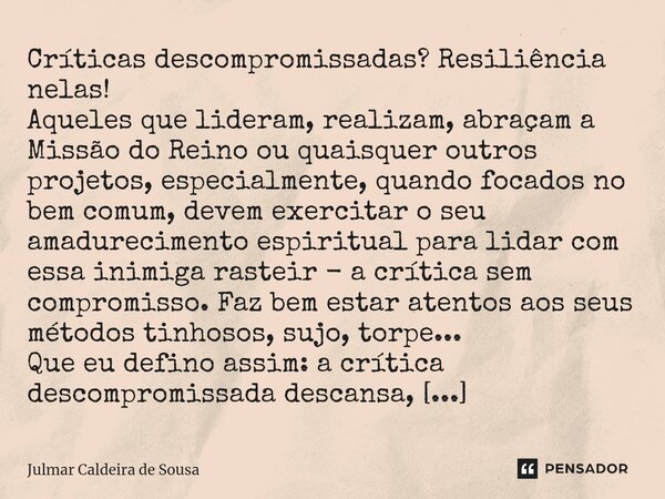 ⁠Críticas descompromissadas? Resiliência nelas! Aqueles que lideram, realizam, abraçam a Missão do Reino ou quaisquer outros projetos, especialmente, quando foc... Frase de Julmar Caldeira de Sousa.