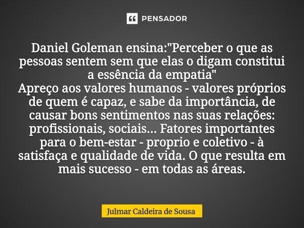 Daniel Goleman ensina: "Perceber o que as pessoas sentem sem que elas o digam constitui a essência da empatia" Apreço aos valores humanos - valores p... Frase de Julmar Caldeira de Sousa.