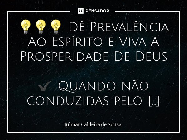 💡💡💡 Dê Prevalência Ao Espírito e Viva A Prosperidade De Deus ✔️ Quando não conduzidas pelo Espírito, as emoções ditam o ritmo da vida - e nos afastam do compas... Frase de Julmar Caldeira de Sousa.