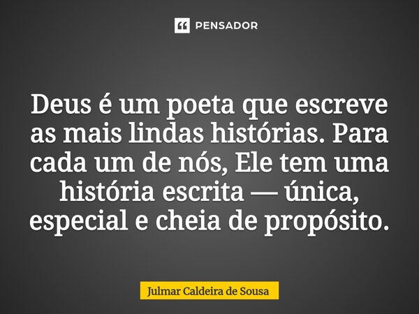 ⁠ Deus é um poeta que escreve as mais lindas histórias. Para cada um de nós, Ele tem uma história escrita — única, especial e cheia de propósito.... Frase de Julmar Caldeira de Sousa.