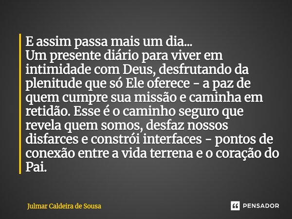 E assim passa mais um dia... Um presente diário para viver em intimidade com Deus, desfrutando da plenitude que só Ele oferece - a paz de quem cumpre sua missã... Frase de Julmar Caldeira de Sousa.