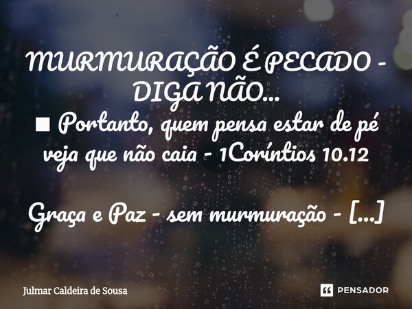 ⁠MURMURAÇÃO É PECADO - DIGA NÃO... ■ Portanto, quem pensa estar de pé veja que não caia - 1Coríntios 10.12 Graça e Paz - sem murmuração - ao contrário: com grat... Frase de Julmar Caldeira de Sousa.