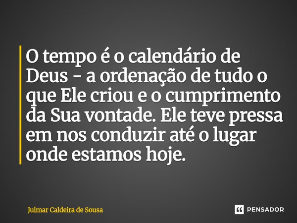 ⁠O tempo é o calendário de Deus - a ordenação de tudo o que Ele criou e o cumprimento da Sua vontade. Ele teve pressa em nos conduzir até o lugar onde estamos h... Frase de Julmar Caldeira de Sousa.
