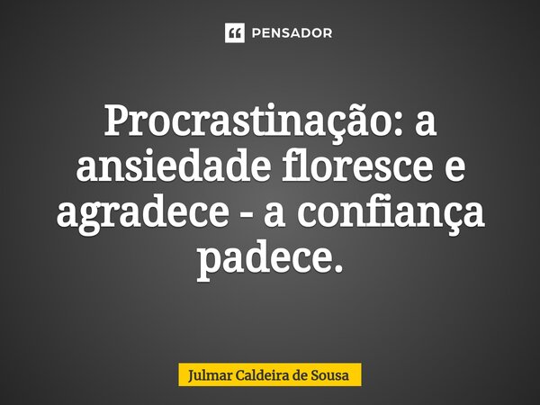 ⁠Procrastinação: a ansiedade floresce e agradece - a confiança padece.... Frase de Julmar Caldeira de Sousa.