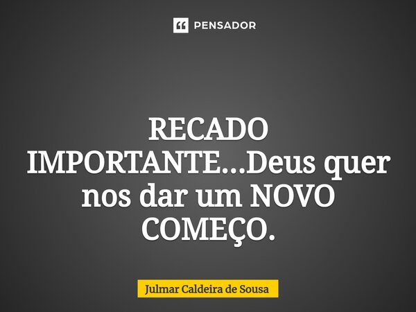 ⁠ RECADO IMPORTANTE...Deus quer nos dar um NOVO COMEÇO.... Frase de Julmar Caldeira de Sousa.