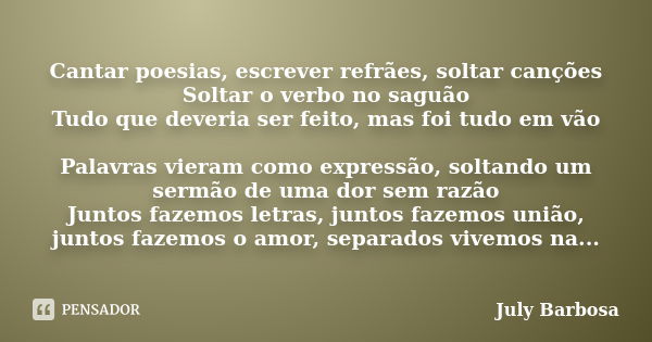 Cantar poesias, escrever refrães, soltar canções Soltar o verbo no saguão Tudo que deveria ser feito, mas foi tudo em vão Palavras vieram como expressão, soltan... Frase de July Barbosa.