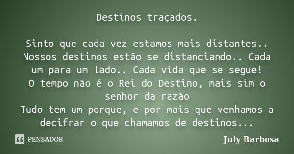 Destinos traçados. Sinto que cada vez estamos mais distantes.. Nossos destinos estão se distanciando.. Cada um para um lado.. Cada vida que se segue! O tempo nã... Frase de July Barbosa.