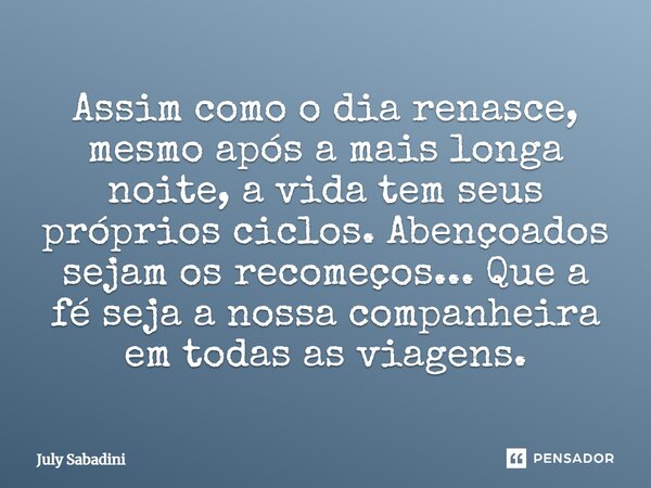 ⁠Assim como o dia renasce, mesmo após a mais longa noite, a vida tem seus próprios ciclos. Abençoados sejam os recomeços... Que a fé seja a nossa companheira em... Frase de July Sabadini.