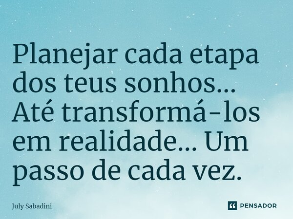 ⁠Planejar cada etapa dos teus sonhos... Até transformá-los em realidade... Um passo de cada vez.... Frase de July Sabadini.