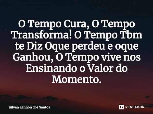 ⁠O Tempo Cura, O Tempo Transforma! O Tempo Tbm te Diz Oque perdeu e oque Ganhou, O Tempo vive nos Ensinando o Valor do Momento.... Frase de Julyan Lennon dos Santos.