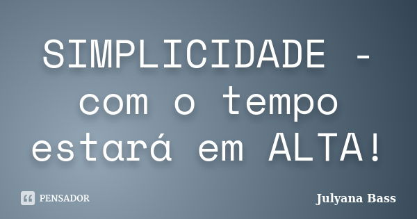 SIMPLICIDADE - com o tempo estará em ALTA!... Frase de Julyana Bass.