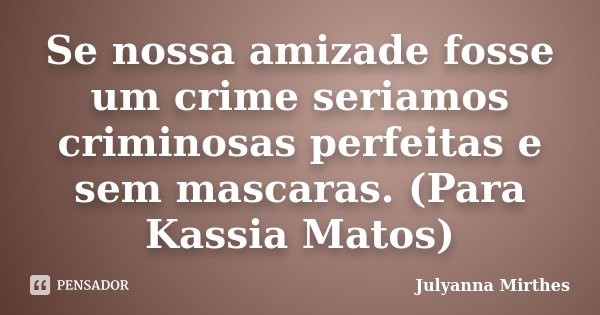 Se nossa amizade fosse um crime seriamos criminosas perfeitas e sem mascaras. (Para Kassia Matos)... Frase de Julyanna Mirthes.