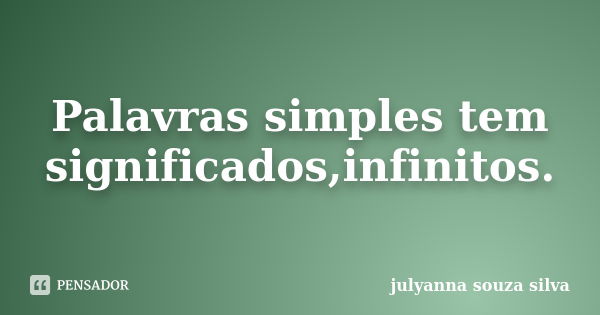 Palavras simples tem significados,infinitos.... Frase de Julyanna Souza Silva.