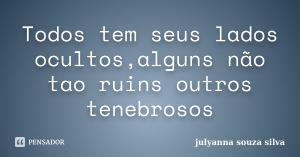 Todos tem seus lados ocultos,alguns não tao ruins outros tenebrosos... Frase de Julyanna Souza Silva.