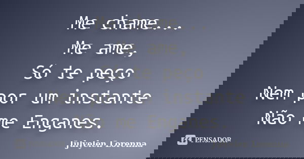 Me chame... Me ame, Só te peço Nem por um instante Não me Enganes.... Frase de Julyelen Lorenna.
