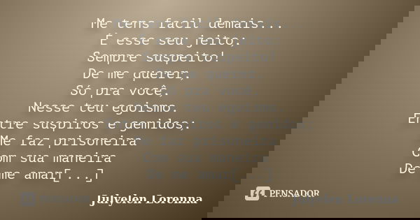 Me tens facil demais... É esse seu jeito; Sempre suspeito! De me querer, Só pra você, Nesse teu egoismo. Entre suspiros e gemidos; Me faz prisoneira Com sua man... Frase de Julyelen Lorenna.