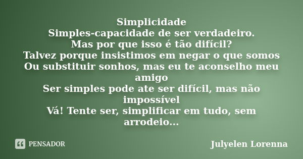 Simplicidade Simples-capacidade de ser verdadeiro. Mas por que isso é tão difícil? Talvez porque insistimos em negar o que somos Ou substituir sonhos, mas eu te... Frase de Julyelen Lorenna.